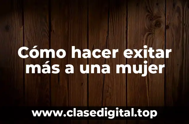 Cómo hacer exitar más a una mujer