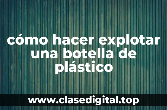 cómo hacer explotar una botella de plástico
