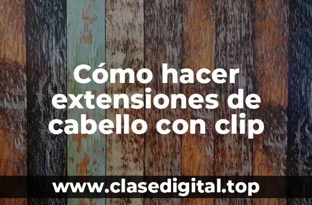 Cómo hacer extensiones de cabello con clip