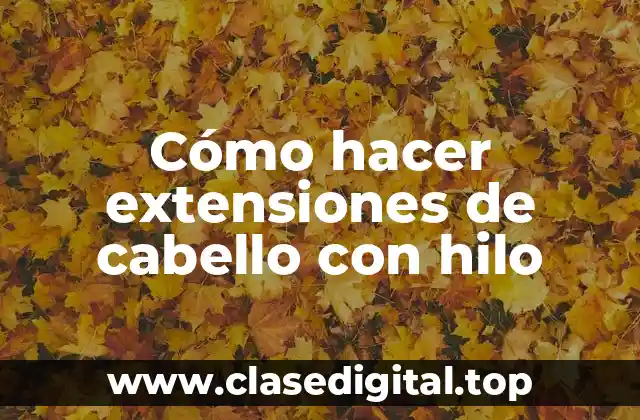 Cómo hacer extensiones de cabello con hilo