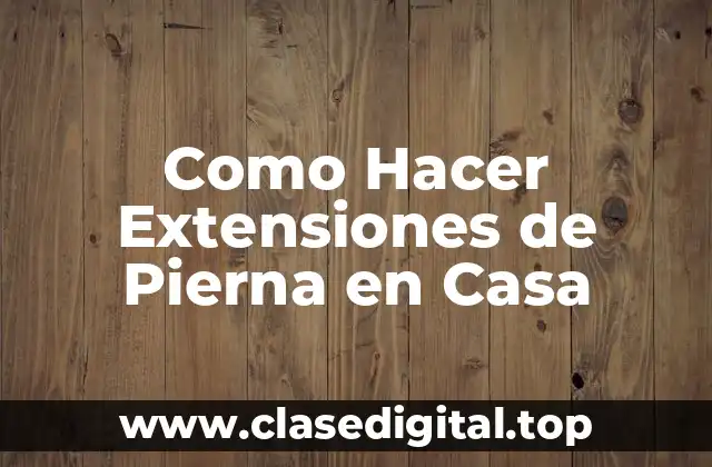 Como Hacer Extensiones de Pierna en Casa