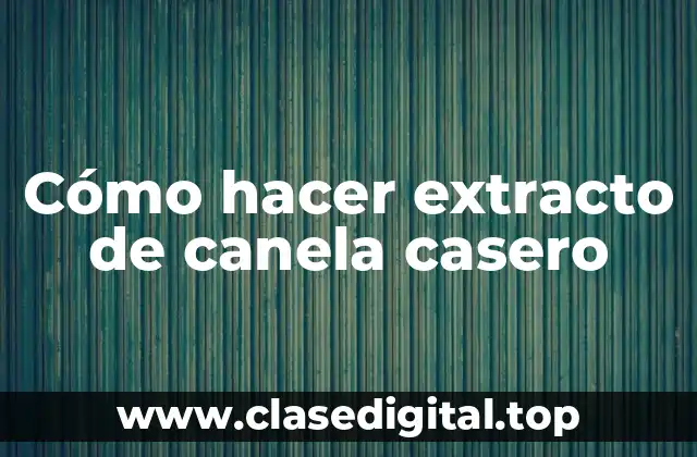 Cómo hacer extracto de canela casero