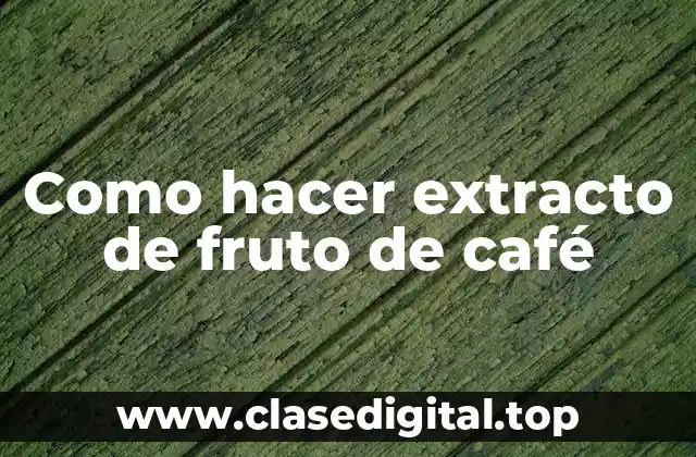 Como hacer extracto de fruto de café