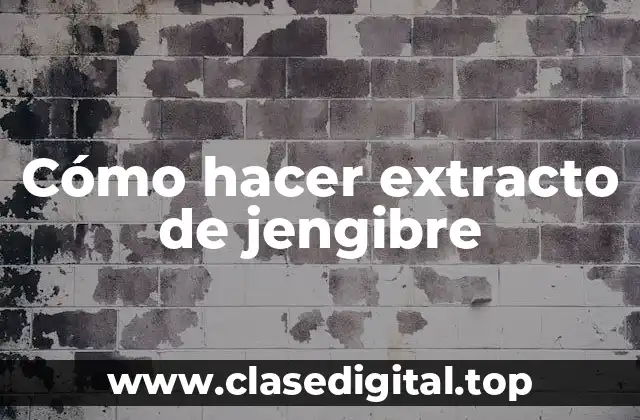 Cómo hacer extracto de jengibre