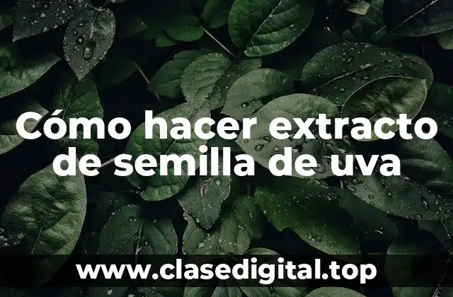 Cómo hacer extracto de semilla de uva