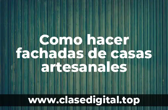 Como hacer fachadas de casas artesanales