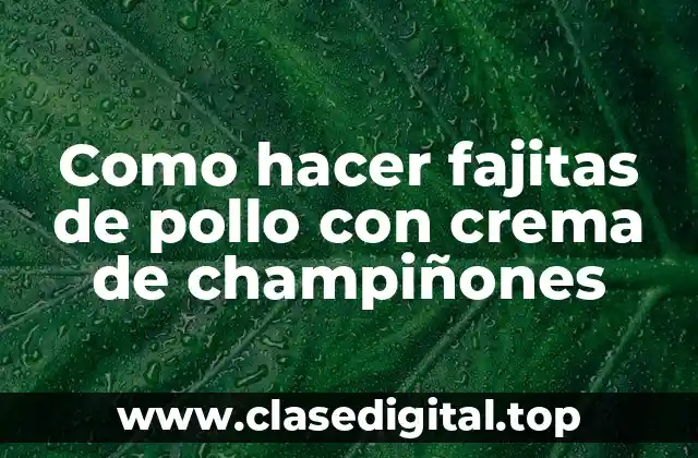 Fajitas de pollo con crema de champiñones, una receta clásica