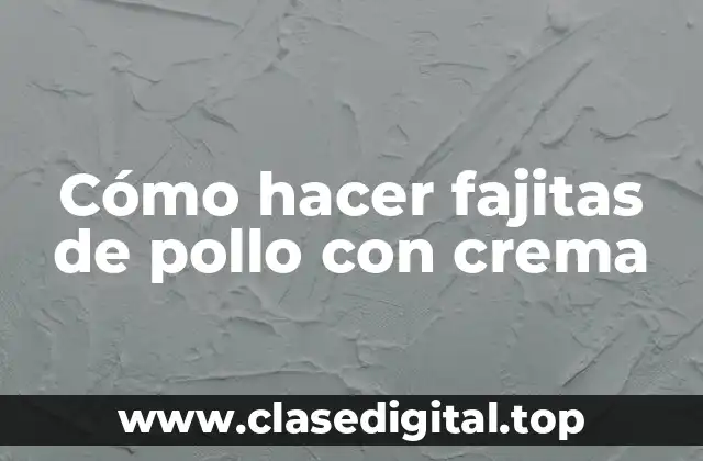 Cómo hacer fajitas de pollo con crema