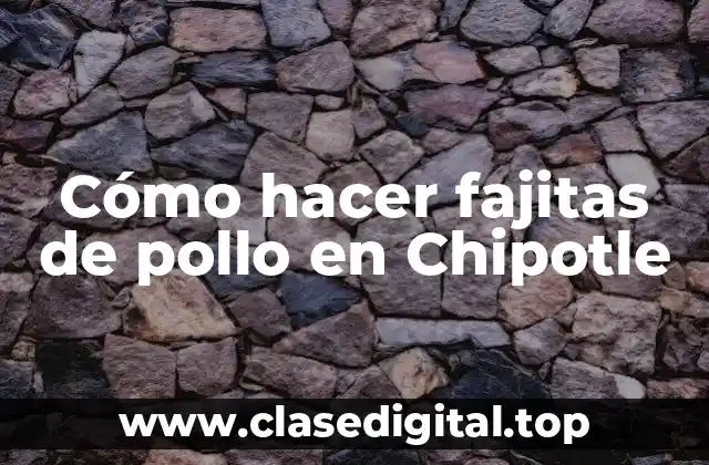 Cómo hacer fajitas de pollo en Chipotle