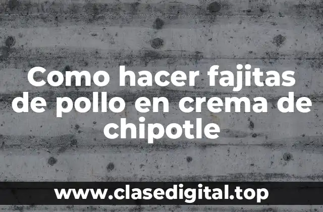 Como hacer fajitas de pollo en crema de chipotle