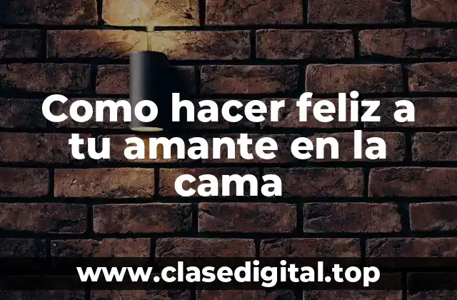 Como hacer feliz a tu amante en la cama