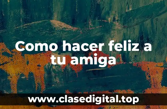 Como hacer feliz a tu amiga