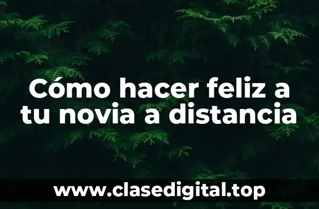 Cómo hacer feliz a tu novia a distancia