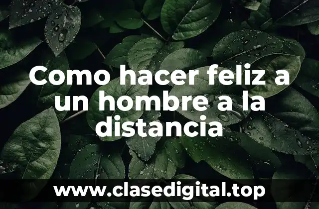 Como hacer feliz a un hombre a la distancia