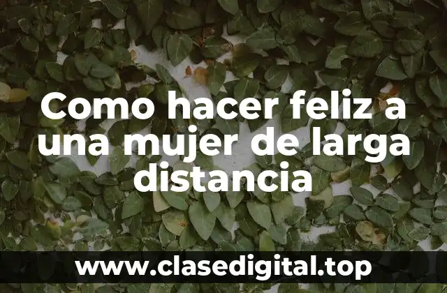 Como hacer feliz a una mujer de larga distancia