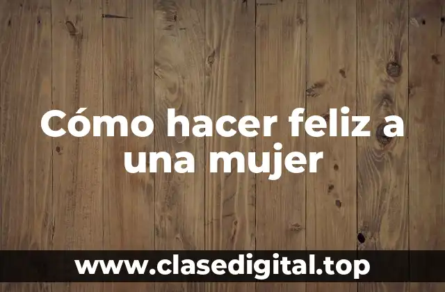 Cómo hacer feliz a una mujer