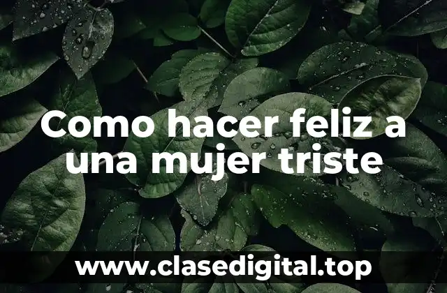 Como hacer feliz a una mujer triste