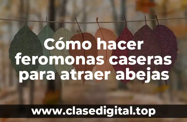 Cómo hacer feromonas caseras para atraer abejas