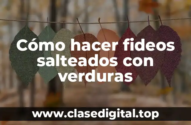 Fideos salteados con verduras: una opción saludable y deliciosa