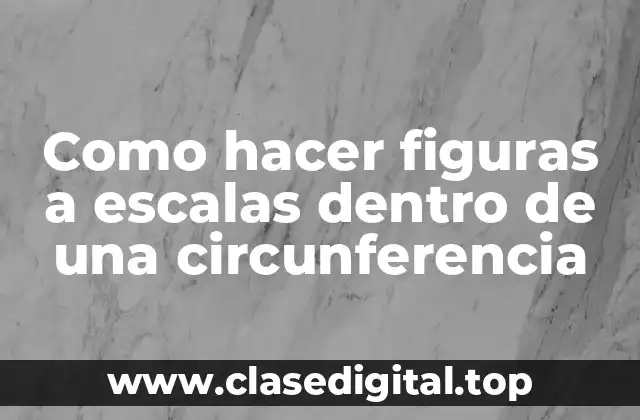 Como hacer figuras a escalas dentro de una circunferencia