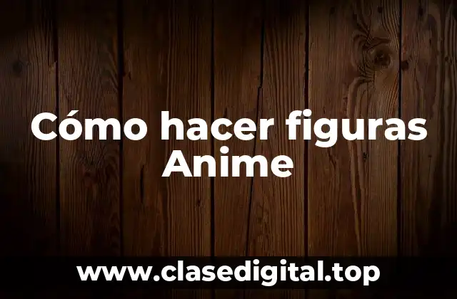Cómo hacer figuras Anime
