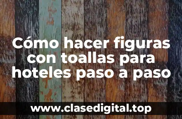 Decoraciones con toallas en hoteles: ¿qué son y para qué sirven?