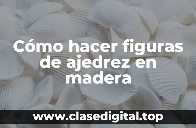 Cómo hacer figuras de ajedrez en madera