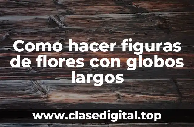 Como hacer figuras de flores con globos largos