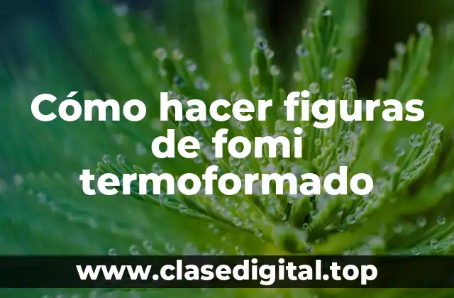 Cómo hacer figuras de fomi termoformado