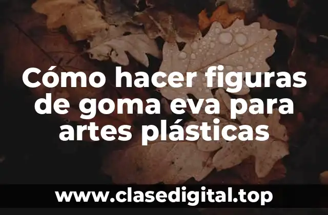 Cómo hacer figuras de goma eva para artes plásticas