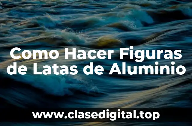 Como Hacer Figuras de Latas de Aluminio