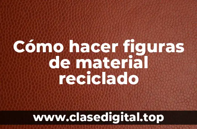 Cómo hacer figuras de material reciclado