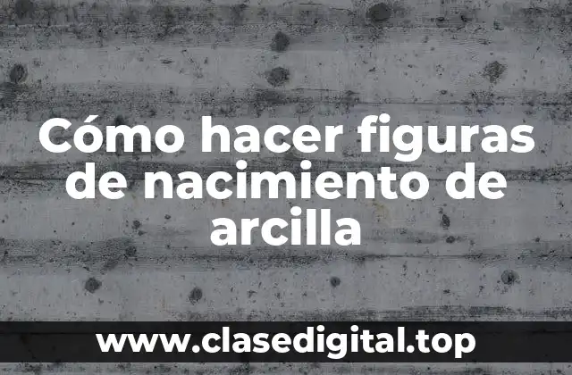 Cómo hacer figuras de nacimiento de arcilla