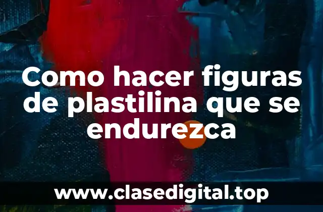 Como hacer figuras de plastilina que se endurezca