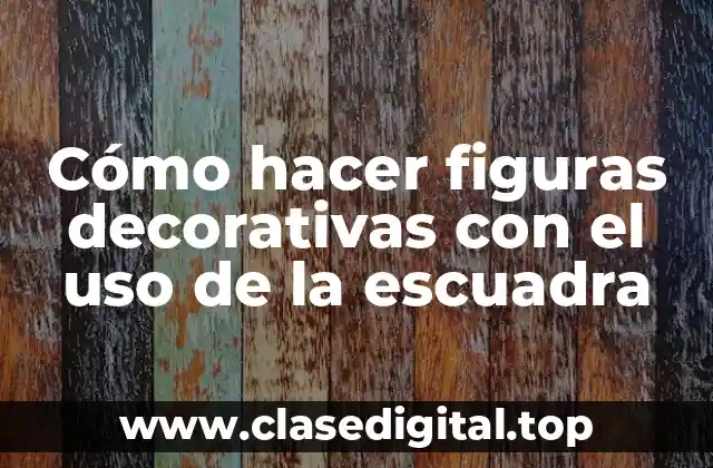 Cómo hacer figuras decorativas con el uso de la escuadra