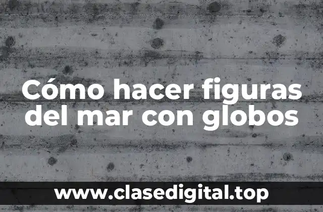 Cómo hacer figuras del mar con globos