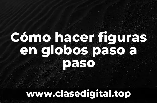Cómo hacer figuras en globos paso a paso