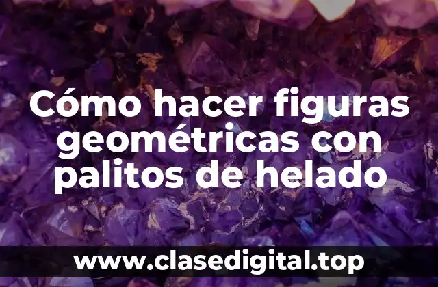 Cómo hacer figuras geométricas con palitos de helado