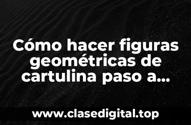 Cómo hacer figuras geométricas de cartulina paso a paso