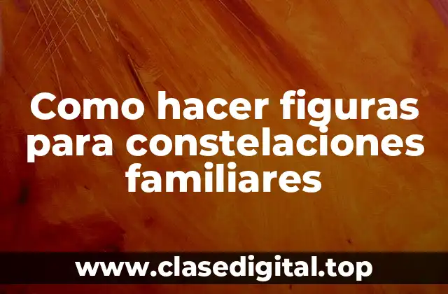 Como hacer figuras para constelaciones familiares