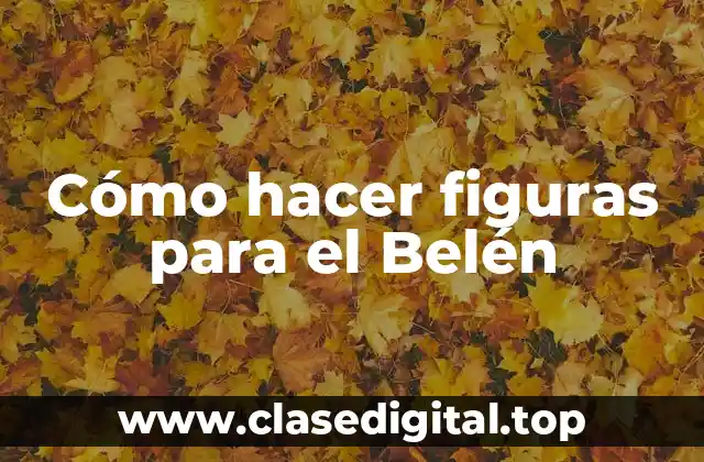 Cómo hacer figuras para el Belén