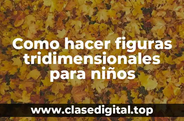 Como hacer figuras tridimensionales para niños