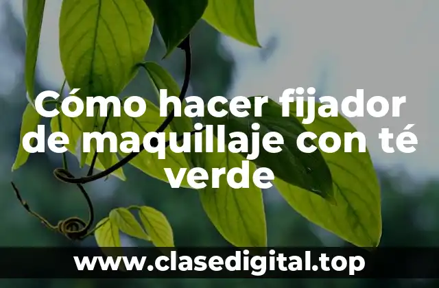 Cómo hacer fijador de maquillaje con té verde