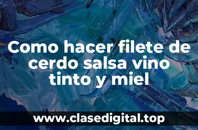 Filete de cerdo con salsa de vino tinto y miel, una delicia para los sentidos