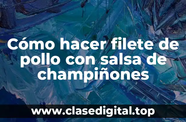 Cómo hacer filete de pollo con salsa de champiñones