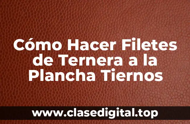 Cómo Hacer Filetes de Ternera a la Plancha Tiernos