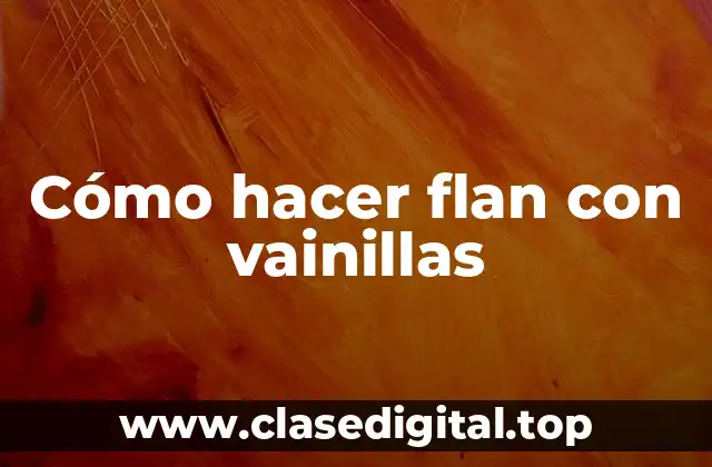 Cómo hacer flan con vainillas