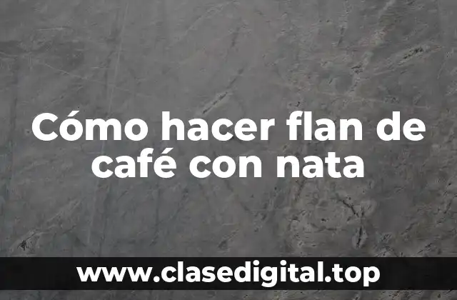 Cómo hacer flan de café con nata