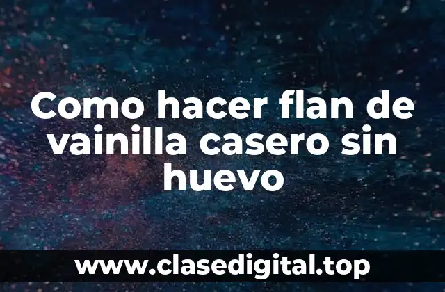 Como hacer flan de vainilla casero sin huevo