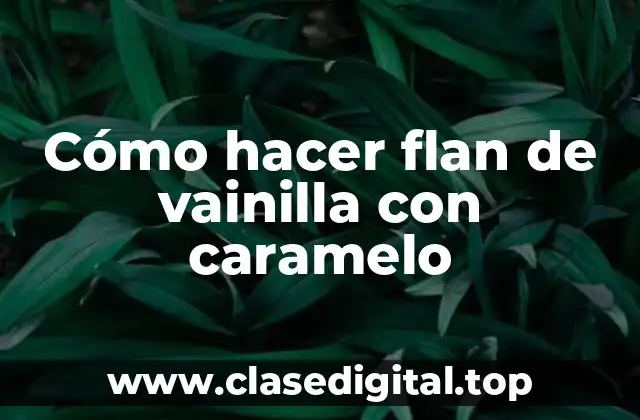 Cómo hacer flan de vainilla con caramelo
